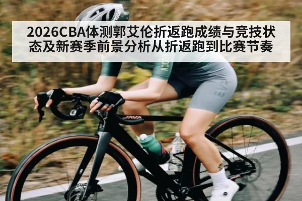 2026CBA体测郭艾伦折返跑成绩与竞技状态及新赛季前景分析从折返跑到比赛节奏 | kaiyun.com