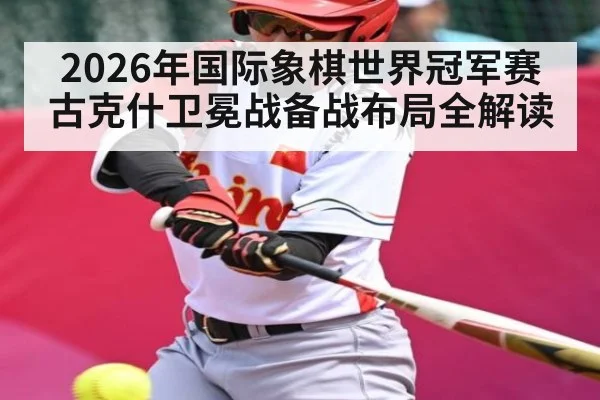 2026年国际象棋世界冠军赛古克什卫冕战备战布局全解读 | kaiyun.com